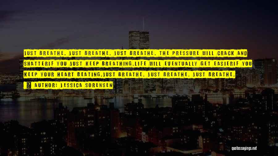 Jessica Sorensen Quotes: Just Breathe. Just Breathe. Just Breathe. The Pressure Will Crack And Shatterif You Just Keep Breathing.life Will Eventually Get Easierif