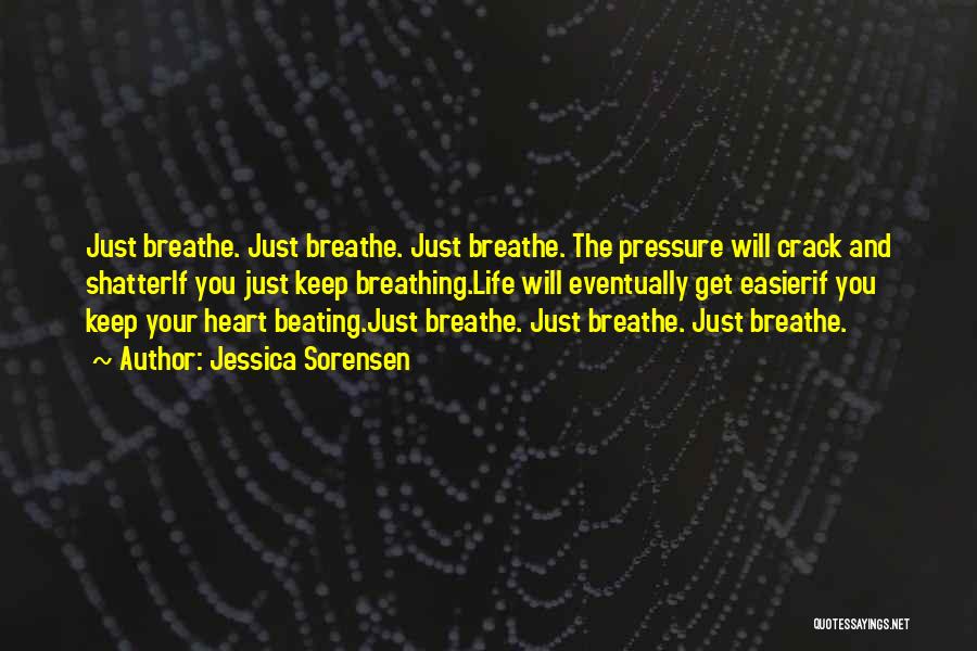 Jessica Sorensen Quotes: Just Breathe. Just Breathe. Just Breathe. The Pressure Will Crack And Shatterif You Just Keep Breathing.life Will Eventually Get Easierif