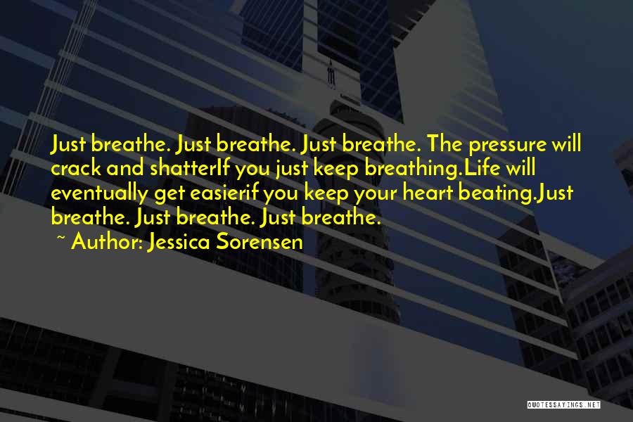 Jessica Sorensen Quotes: Just Breathe. Just Breathe. Just Breathe. The Pressure Will Crack And Shatterif You Just Keep Breathing.life Will Eventually Get Easierif