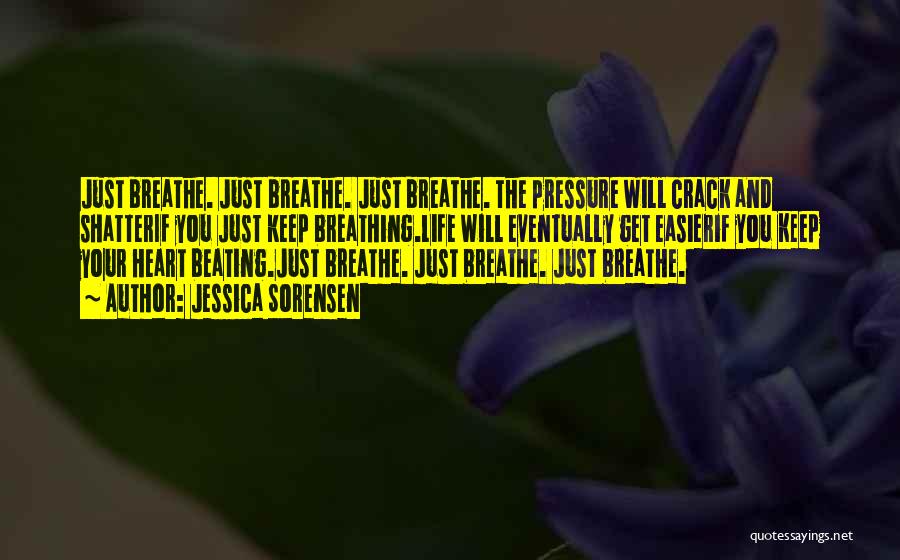 Jessica Sorensen Quotes: Just Breathe. Just Breathe. Just Breathe. The Pressure Will Crack And Shatterif You Just Keep Breathing.life Will Eventually Get Easierif