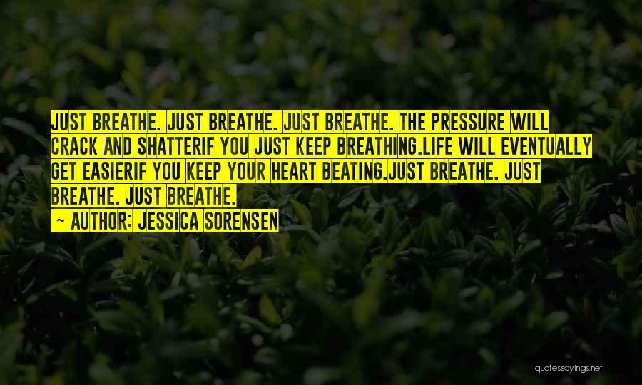 Jessica Sorensen Quotes: Just Breathe. Just Breathe. Just Breathe. The Pressure Will Crack And Shatterif You Just Keep Breathing.life Will Eventually Get Easierif