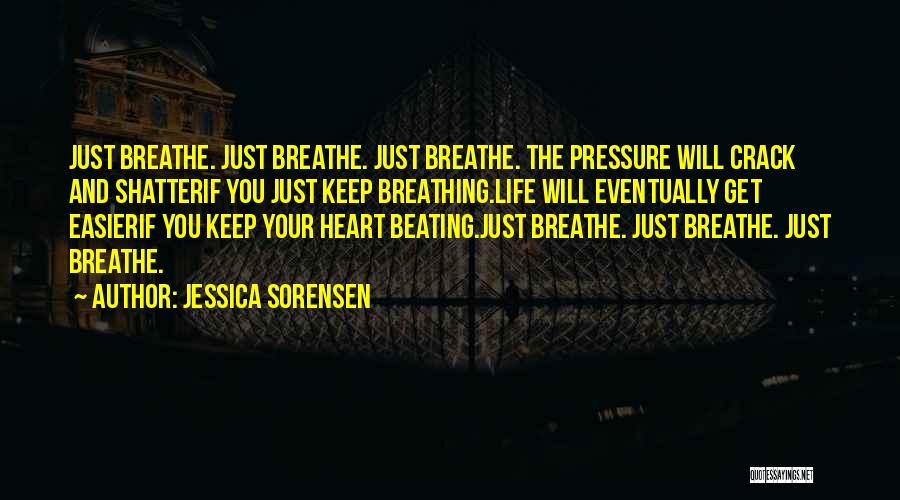 Jessica Sorensen Quotes: Just Breathe. Just Breathe. Just Breathe. The Pressure Will Crack And Shatterif You Just Keep Breathing.life Will Eventually Get Easierif