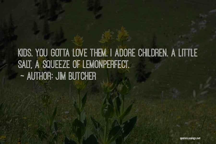 Jim Butcher Quotes: Kids. You Gotta Love Them. I Adore Children. A Little Salt, A Squeeze Of Lemonperfect.