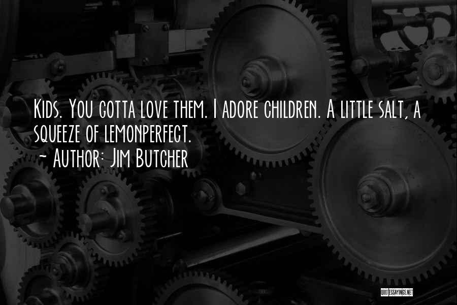 Jim Butcher Quotes: Kids. You Gotta Love Them. I Adore Children. A Little Salt, A Squeeze Of Lemonperfect.