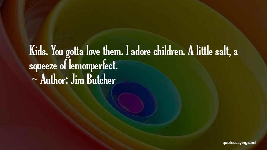 Jim Butcher Quotes: Kids. You Gotta Love Them. I Adore Children. A Little Salt, A Squeeze Of Lemonperfect.