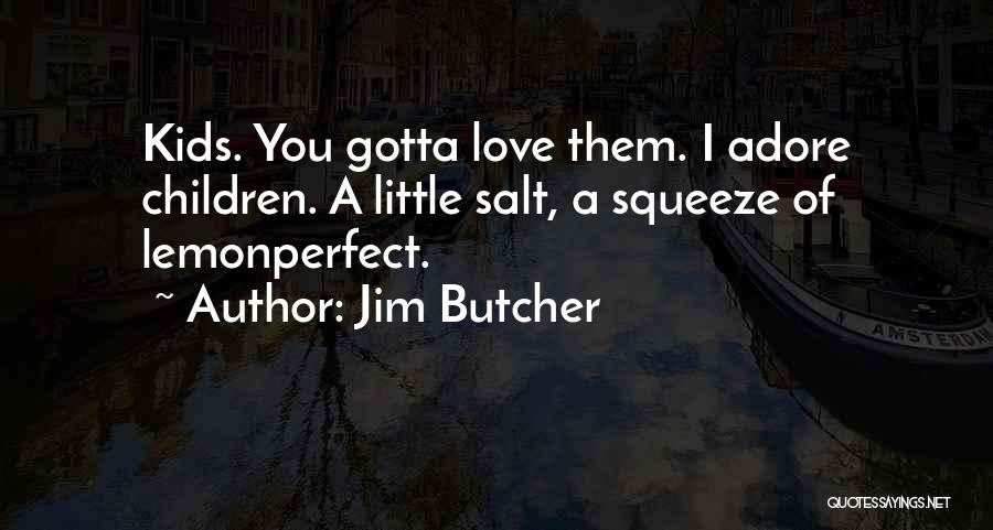 Jim Butcher Quotes: Kids. You Gotta Love Them. I Adore Children. A Little Salt, A Squeeze Of Lemonperfect.