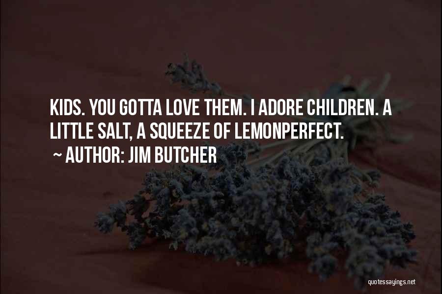 Jim Butcher Quotes: Kids. You Gotta Love Them. I Adore Children. A Little Salt, A Squeeze Of Lemonperfect.