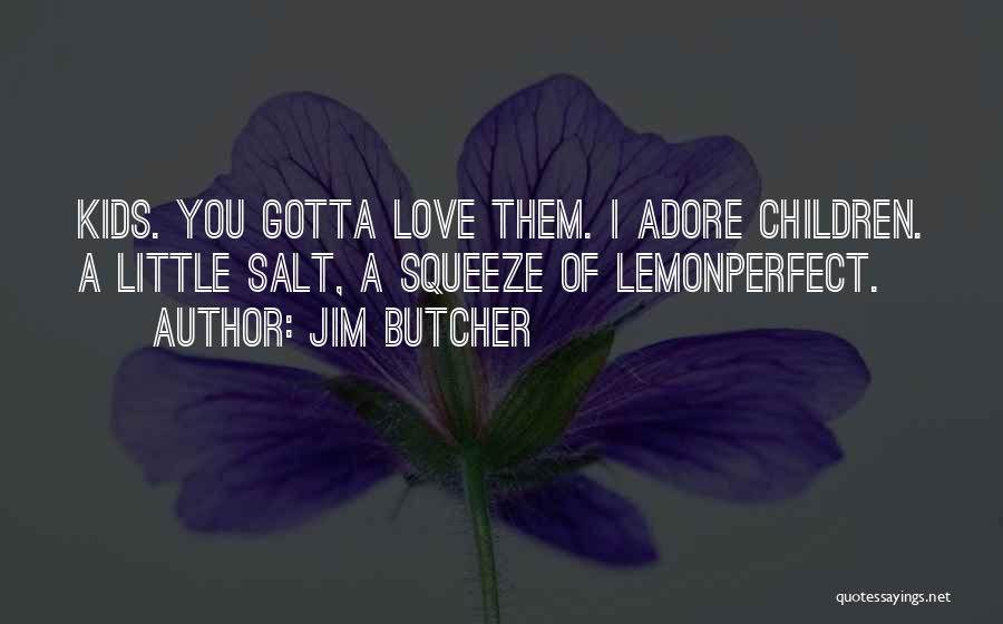 Jim Butcher Quotes: Kids. You Gotta Love Them. I Adore Children. A Little Salt, A Squeeze Of Lemonperfect.