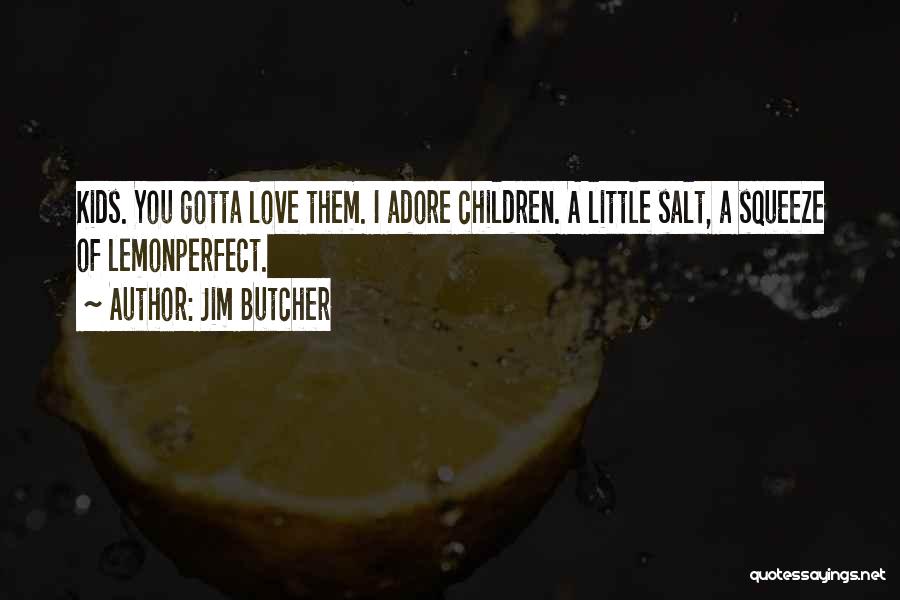 Jim Butcher Quotes: Kids. You Gotta Love Them. I Adore Children. A Little Salt, A Squeeze Of Lemonperfect.