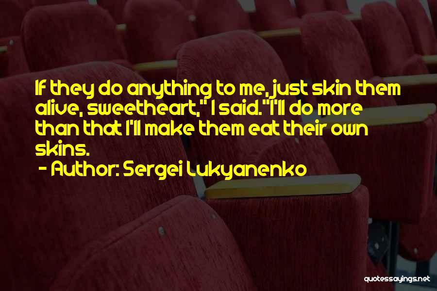 Sergei Lukyanenko Quotes: If They Do Anything To Me, Just Skin Them Alive, Sweetheart, I Said.i'll Do More Than That I'll Make Them