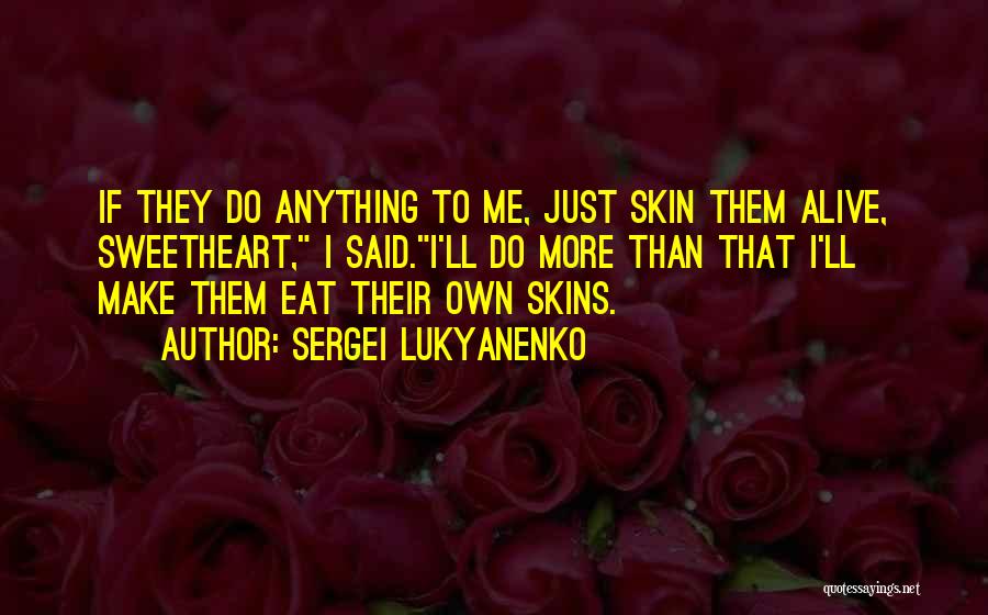 Sergei Lukyanenko Quotes: If They Do Anything To Me, Just Skin Them Alive, Sweetheart, I Said.i'll Do More Than That I'll Make Them