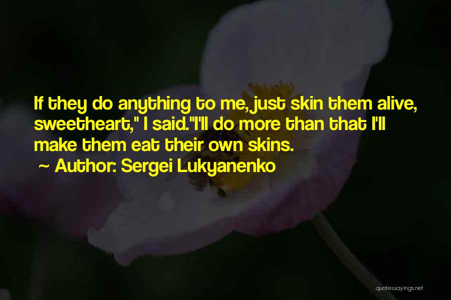 Sergei Lukyanenko Quotes: If They Do Anything To Me, Just Skin Them Alive, Sweetheart, I Said.i'll Do More Than That I'll Make Them