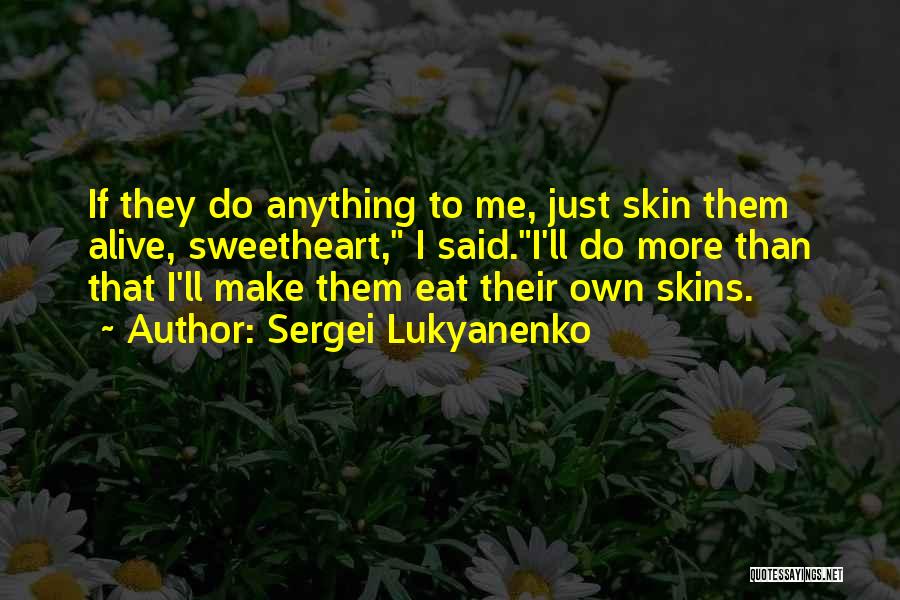 Sergei Lukyanenko Quotes: If They Do Anything To Me, Just Skin Them Alive, Sweetheart, I Said.i'll Do More Than That I'll Make Them