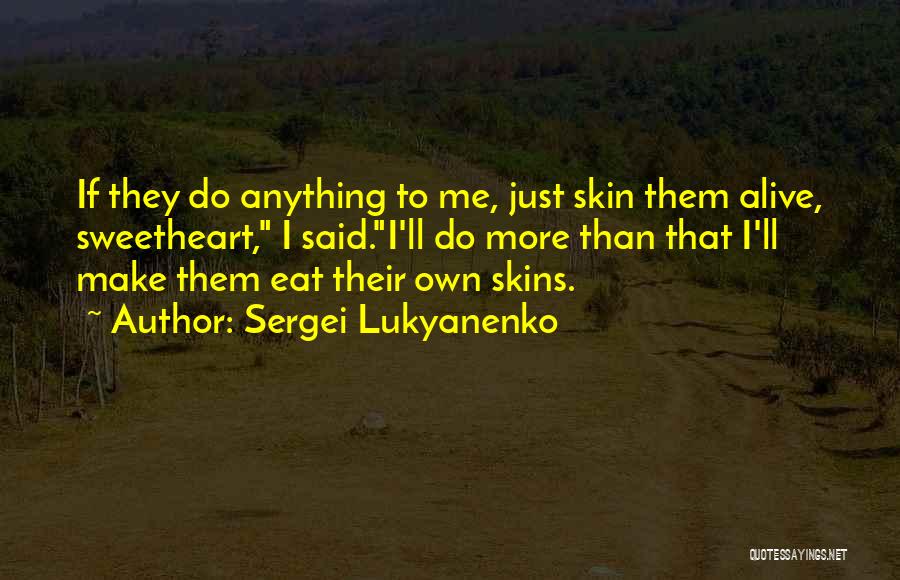 Sergei Lukyanenko Quotes: If They Do Anything To Me, Just Skin Them Alive, Sweetheart, I Said.i'll Do More Than That I'll Make Them