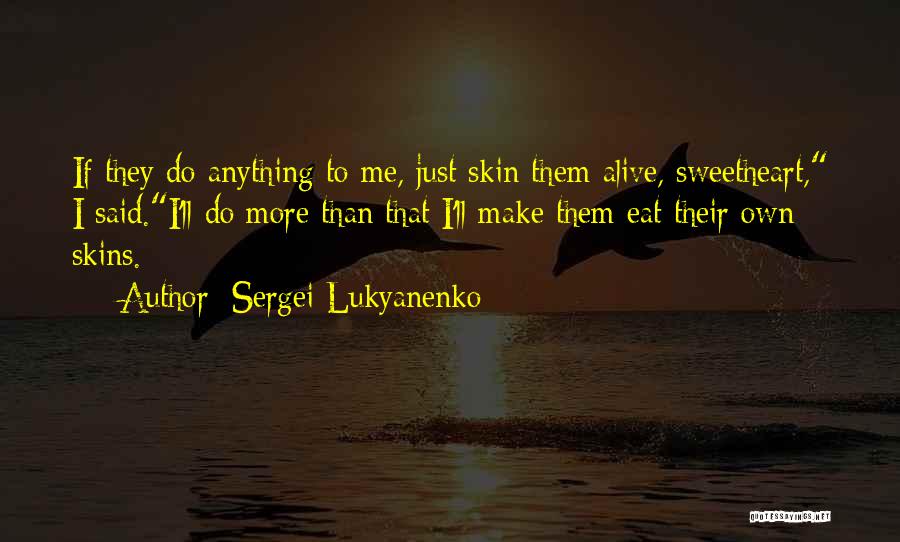 Sergei Lukyanenko Quotes: If They Do Anything To Me, Just Skin Them Alive, Sweetheart, I Said.i'll Do More Than That I'll Make Them