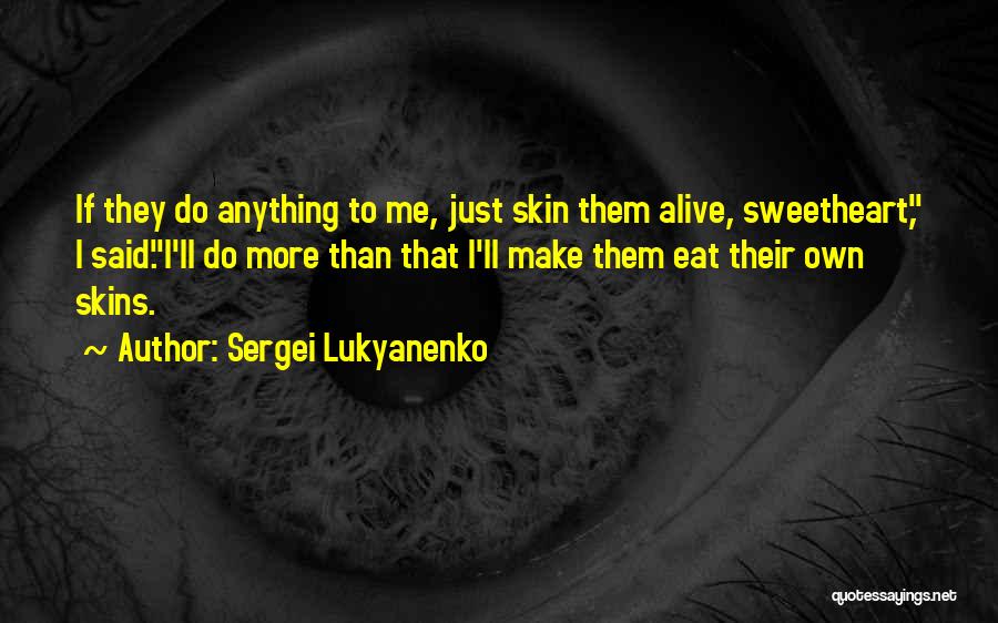 Sergei Lukyanenko Quotes: If They Do Anything To Me, Just Skin Them Alive, Sweetheart, I Said.i'll Do More Than That I'll Make Them