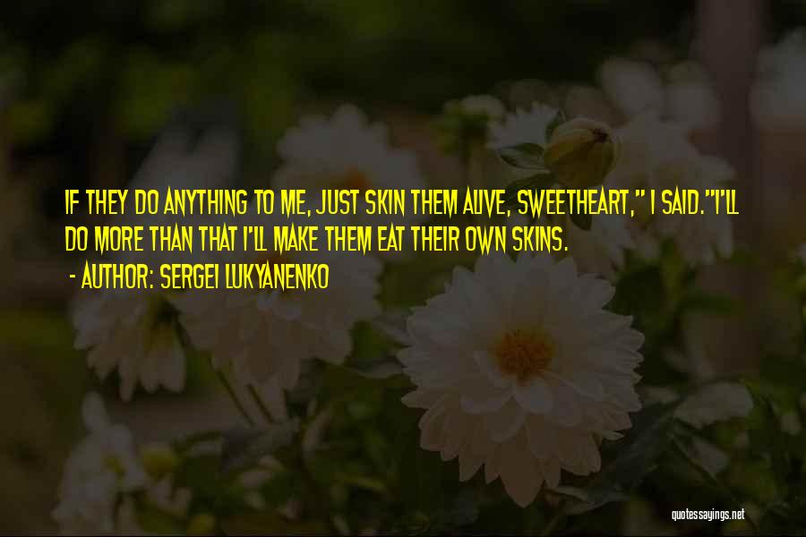 Sergei Lukyanenko Quotes: If They Do Anything To Me, Just Skin Them Alive, Sweetheart, I Said.i'll Do More Than That I'll Make Them