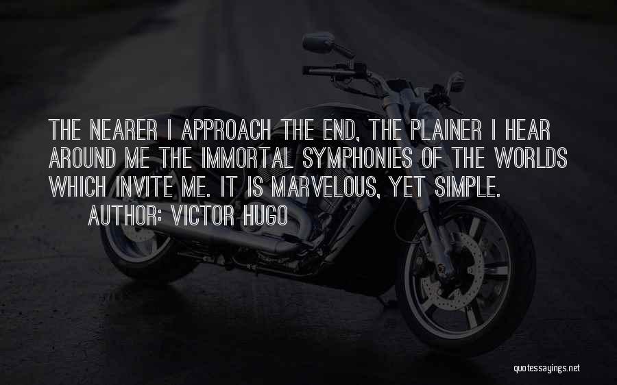 Victor Hugo Quotes: The Nearer I Approach The End, The Plainer I Hear Around Me The Immortal Symphonies Of The Worlds Which Invite