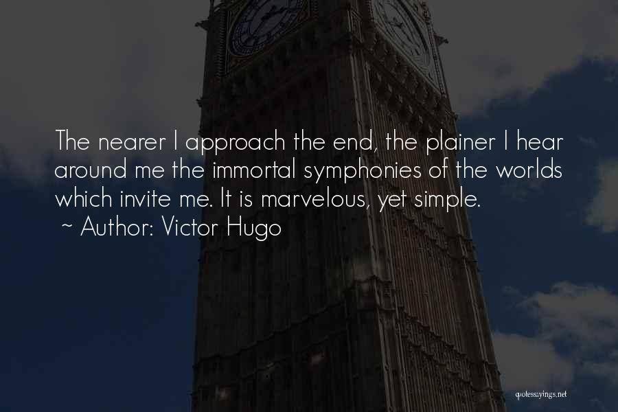 Victor Hugo Quotes: The Nearer I Approach The End, The Plainer I Hear Around Me The Immortal Symphonies Of The Worlds Which Invite