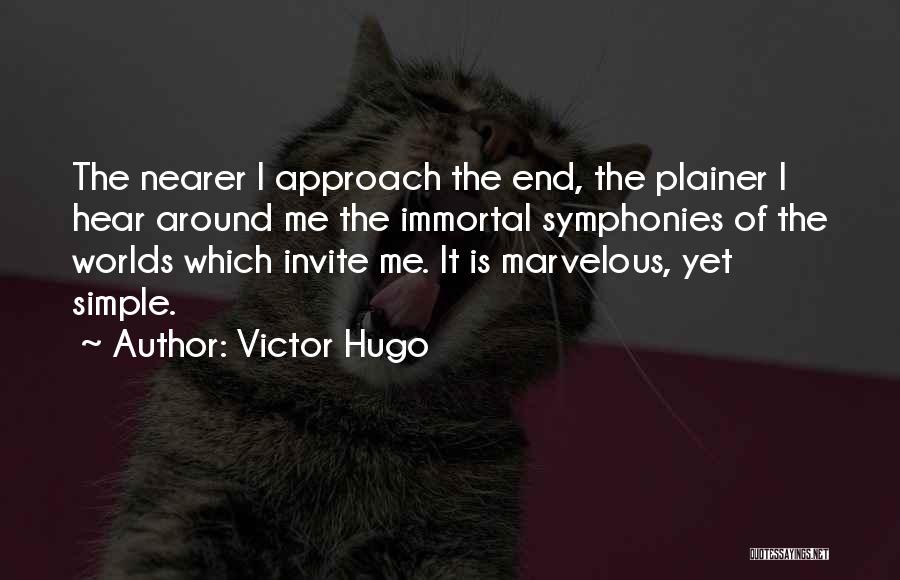 Victor Hugo Quotes: The Nearer I Approach The End, The Plainer I Hear Around Me The Immortal Symphonies Of The Worlds Which Invite