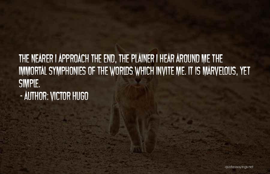 Victor Hugo Quotes: The Nearer I Approach The End, The Plainer I Hear Around Me The Immortal Symphonies Of The Worlds Which Invite