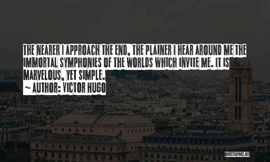 Victor Hugo Quotes: The Nearer I Approach The End, The Plainer I Hear Around Me The Immortal Symphonies Of The Worlds Which Invite