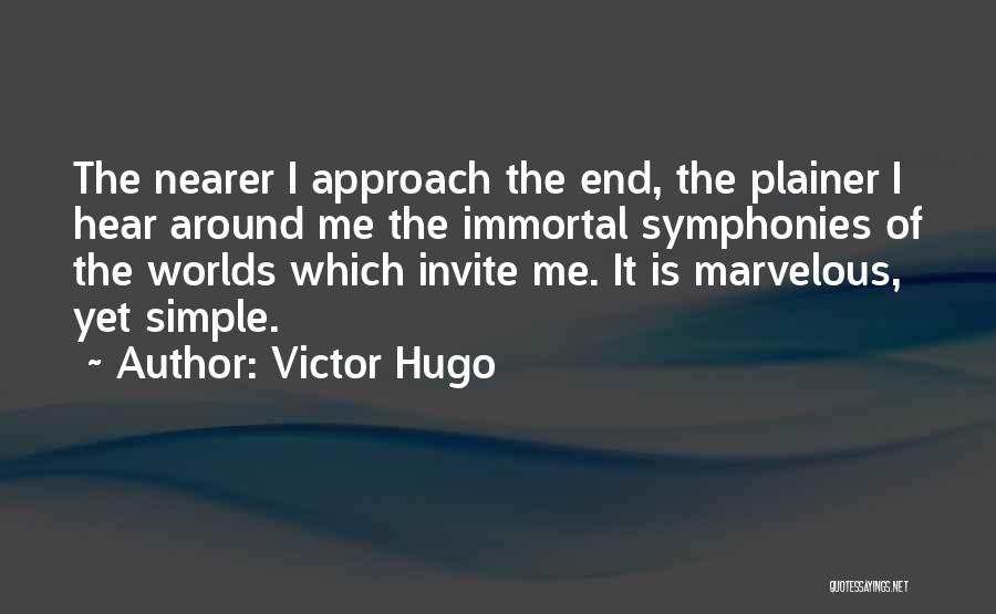 Victor Hugo Quotes: The Nearer I Approach The End, The Plainer I Hear Around Me The Immortal Symphonies Of The Worlds Which Invite