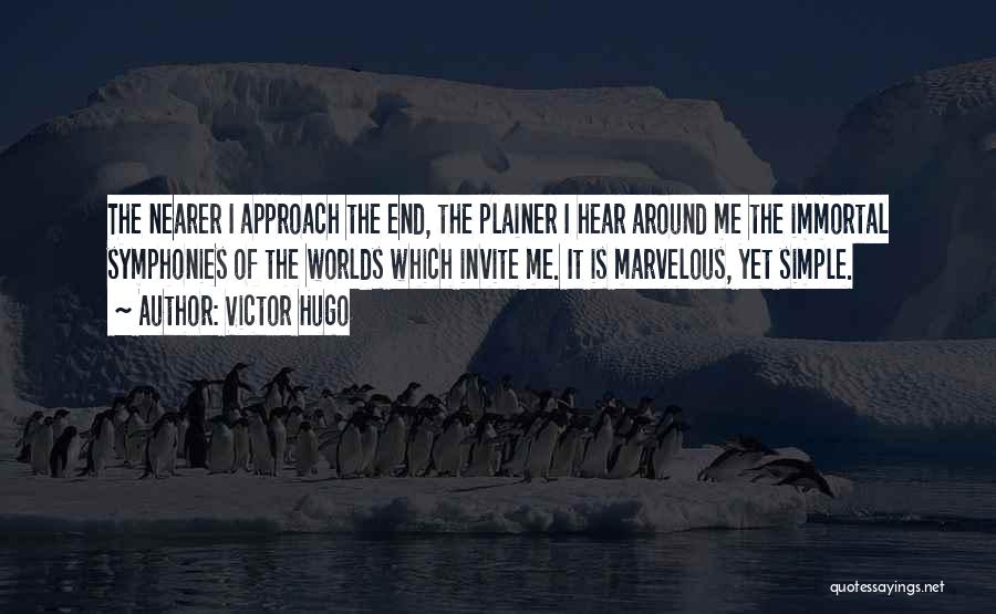 Victor Hugo Quotes: The Nearer I Approach The End, The Plainer I Hear Around Me The Immortal Symphonies Of The Worlds Which Invite