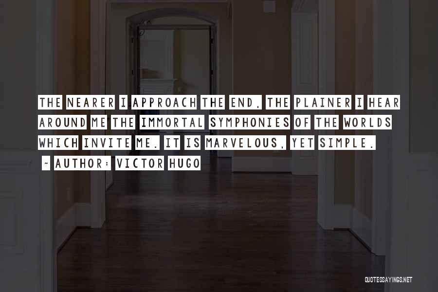 Victor Hugo Quotes: The Nearer I Approach The End, The Plainer I Hear Around Me The Immortal Symphonies Of The Worlds Which Invite