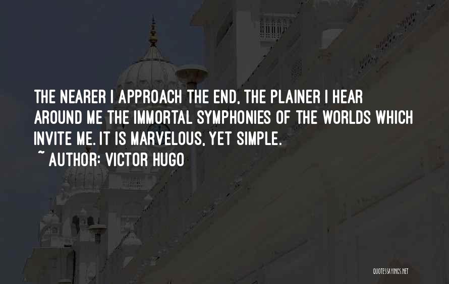 Victor Hugo Quotes: The Nearer I Approach The End, The Plainer I Hear Around Me The Immortal Symphonies Of The Worlds Which Invite