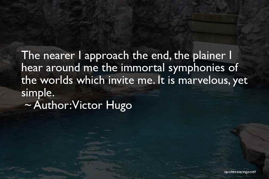 Victor Hugo Quotes: The Nearer I Approach The End, The Plainer I Hear Around Me The Immortal Symphonies Of The Worlds Which Invite