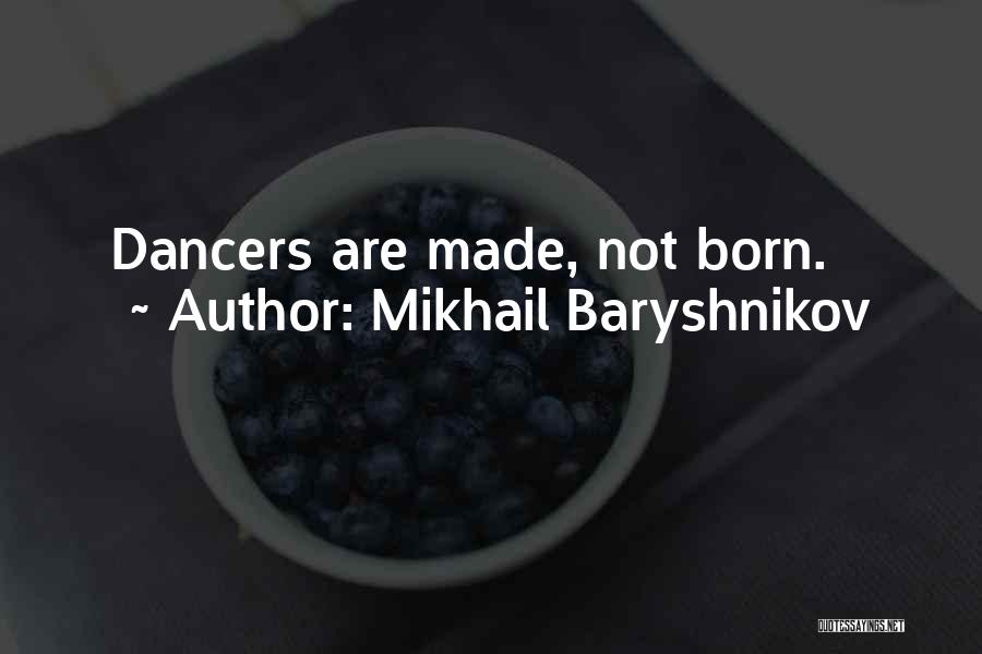 Mikhail Baryshnikov Quotes: Dancers Are Made, Not Born.