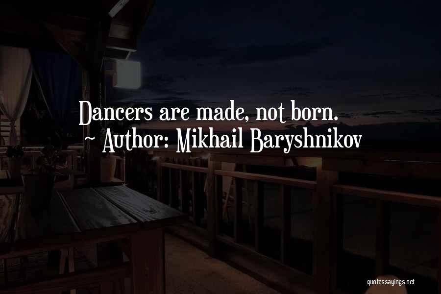 Mikhail Baryshnikov Quotes: Dancers Are Made, Not Born.