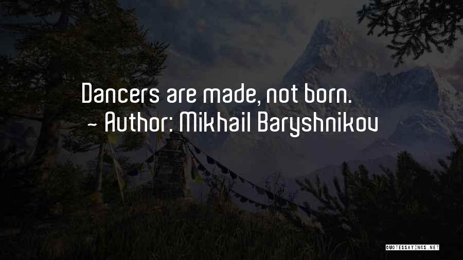 Mikhail Baryshnikov Quotes: Dancers Are Made, Not Born.