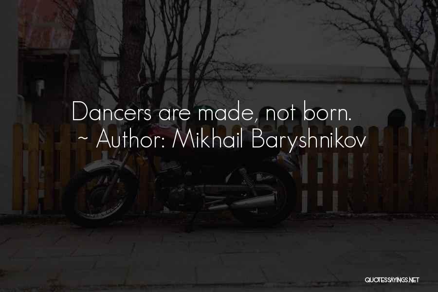 Mikhail Baryshnikov Quotes: Dancers Are Made, Not Born.