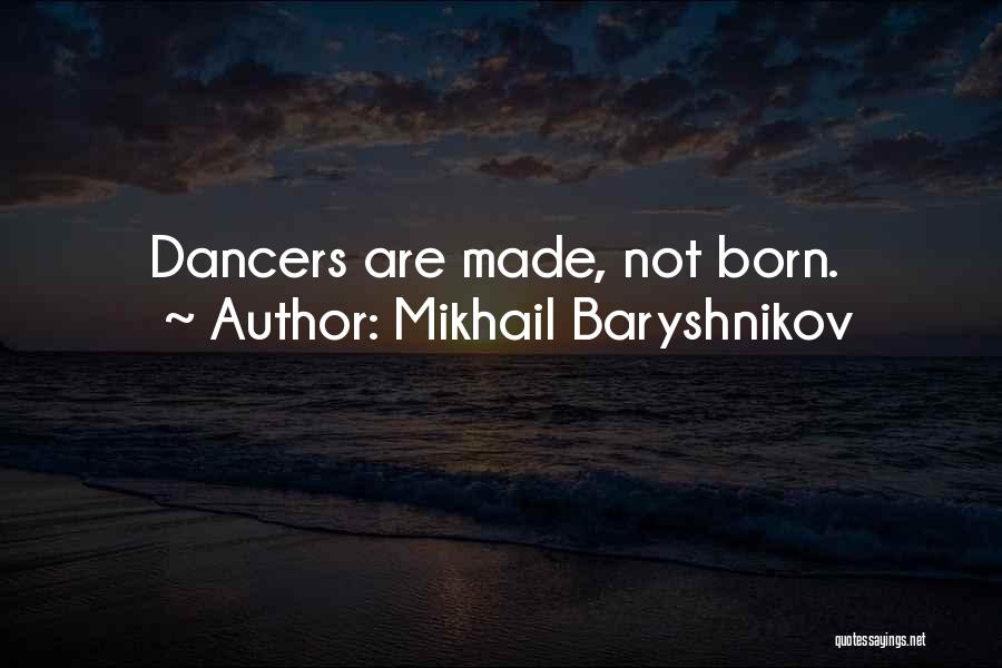 Mikhail Baryshnikov Quotes: Dancers Are Made, Not Born.