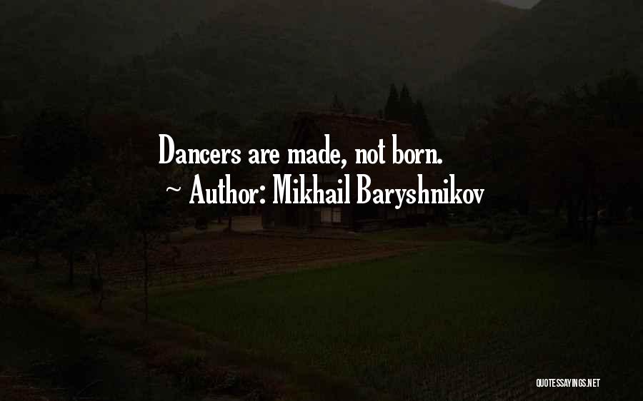 Mikhail Baryshnikov Quotes: Dancers Are Made, Not Born.