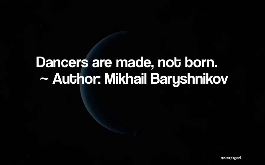 Mikhail Baryshnikov Quotes: Dancers Are Made, Not Born.