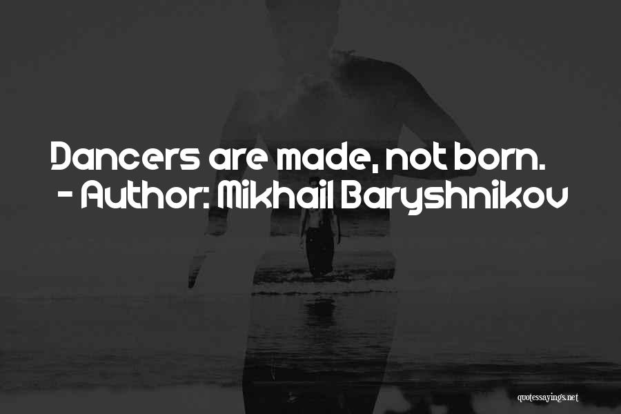 Mikhail Baryshnikov Quotes: Dancers Are Made, Not Born.