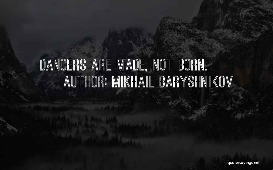 Mikhail Baryshnikov Quotes: Dancers Are Made, Not Born.