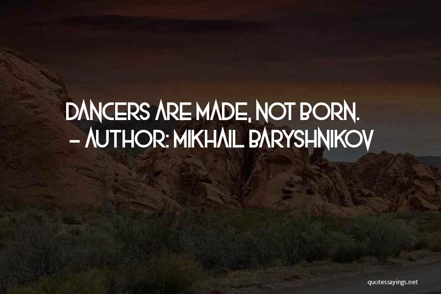 Mikhail Baryshnikov Quotes: Dancers Are Made, Not Born.