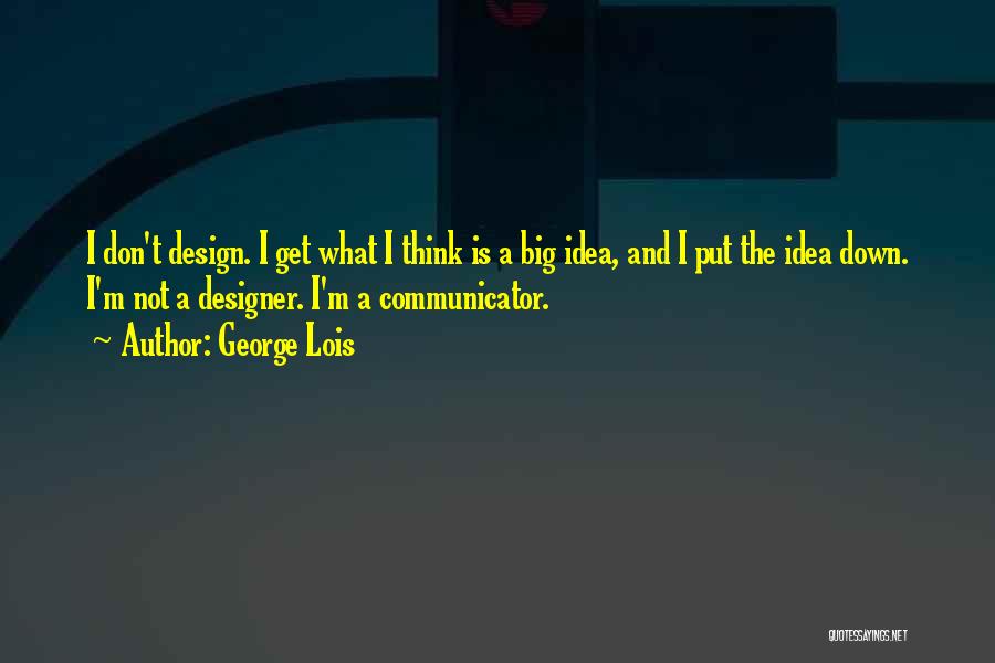 George Lois Quotes: I Don't Design. I Get What I Think Is A Big Idea, And I Put The Idea Down. I'm Not