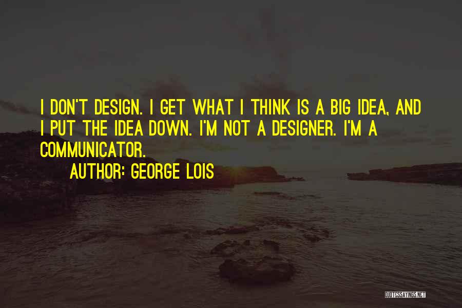 George Lois Quotes: I Don't Design. I Get What I Think Is A Big Idea, And I Put The Idea Down. I'm Not