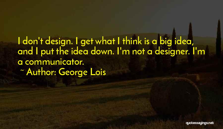 George Lois Quotes: I Don't Design. I Get What I Think Is A Big Idea, And I Put The Idea Down. I'm Not