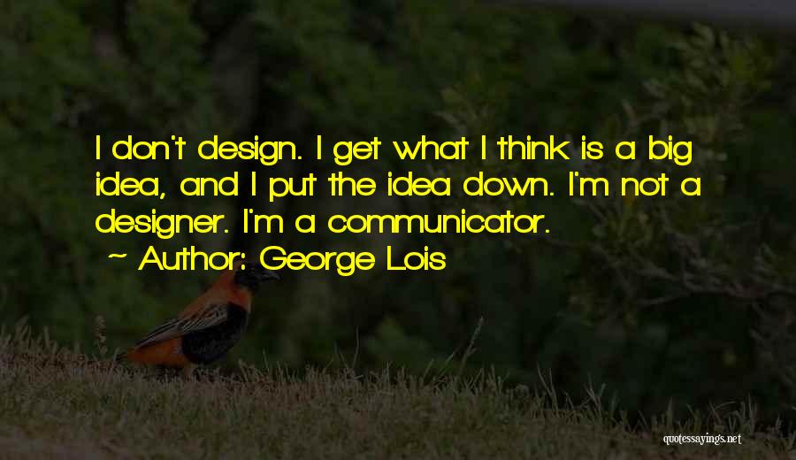 George Lois Quotes: I Don't Design. I Get What I Think Is A Big Idea, And I Put The Idea Down. I'm Not