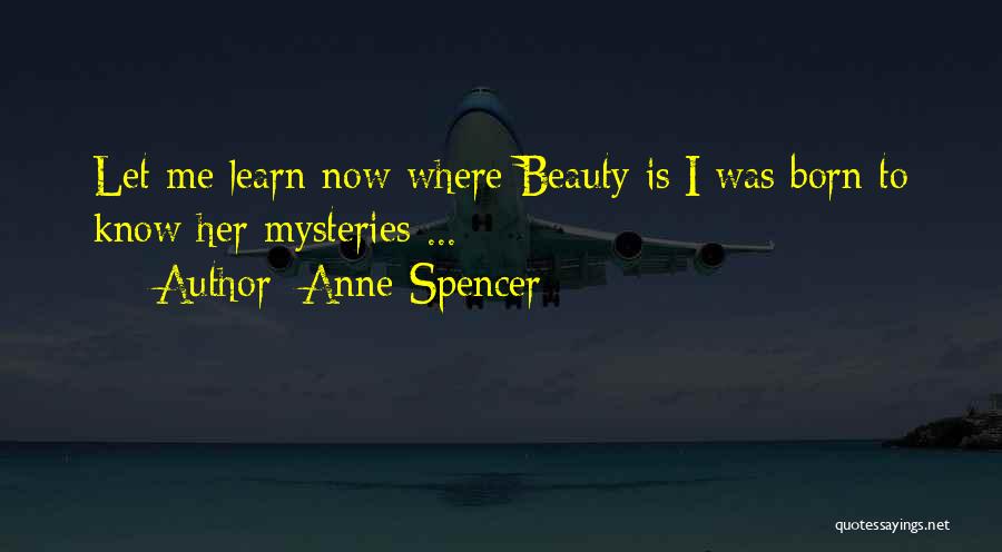 Anne Spencer Quotes: Let Me Learn Now Where Beauty Is;i Was Born To Know Her Mysteries ...