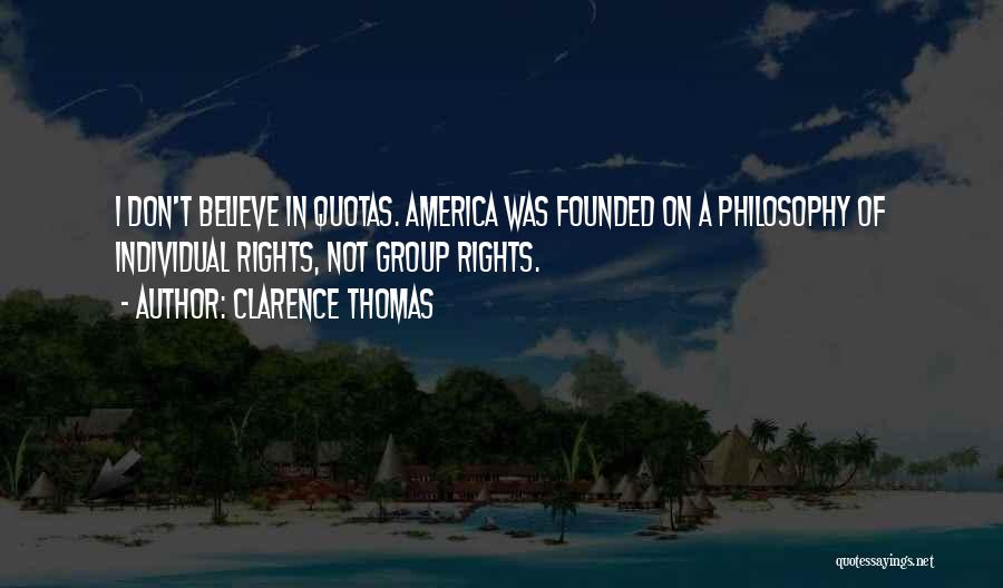 Clarence Thomas Quotes: I Don't Believe In Quotas. America Was Founded On A Philosophy Of Individual Rights, Not Group Rights.