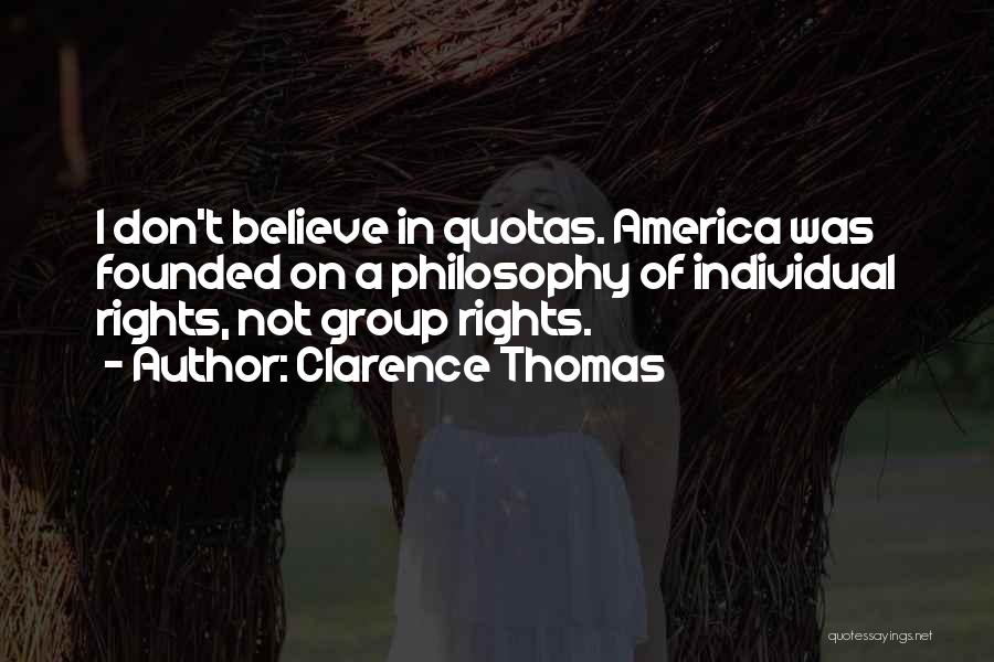 Clarence Thomas Quotes: I Don't Believe In Quotas. America Was Founded On A Philosophy Of Individual Rights, Not Group Rights.