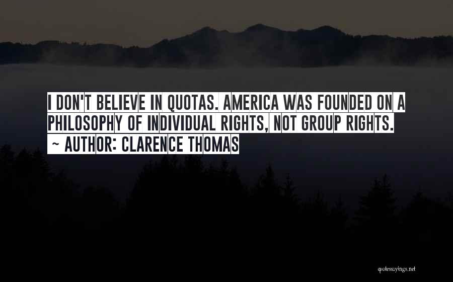 Clarence Thomas Quotes: I Don't Believe In Quotas. America Was Founded On A Philosophy Of Individual Rights, Not Group Rights.