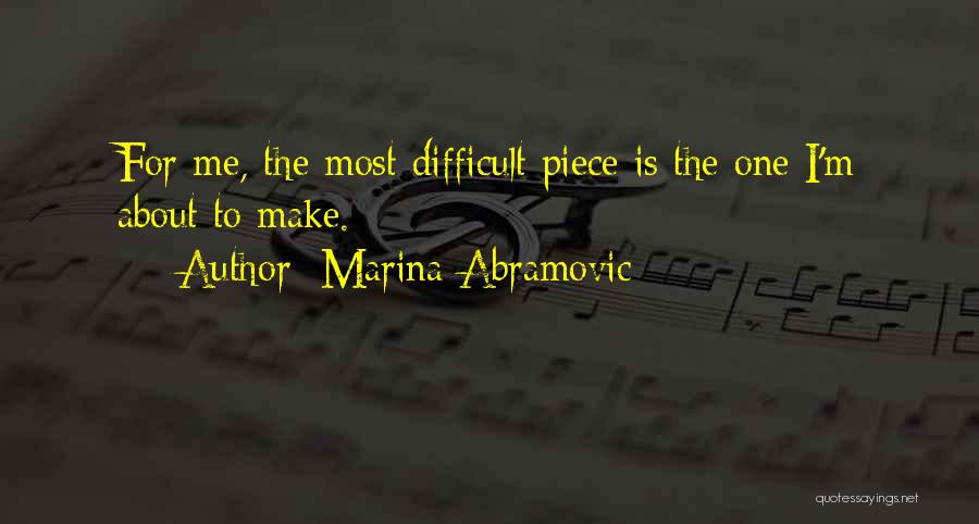 Marina Abramovic Quotes: For Me, The Most Difficult Piece Is The One I'm About To Make.